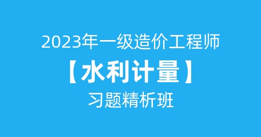 2023年一级造价工程师【水利计量】习题精析班