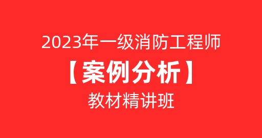 2023年一级消防工程师《消防安全案例分析》精讲班B